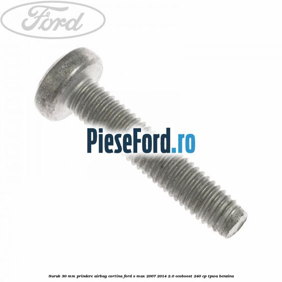 Surub 30 mm prindere airbag cortina Ford S-Max 2007-2014 2.0 EcoBoost 240 cp TPWA benzina