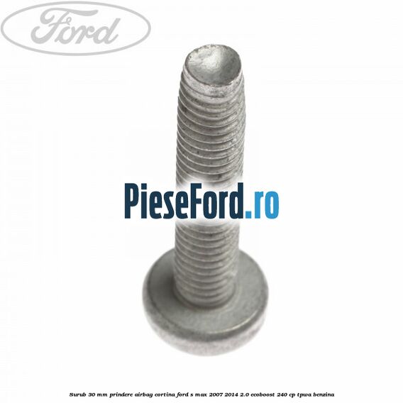 Surub 30 mm prindere airbag cortina Ford S-Max 2007-2014 2.0 EcoBoost 240 cp TPWA benzina