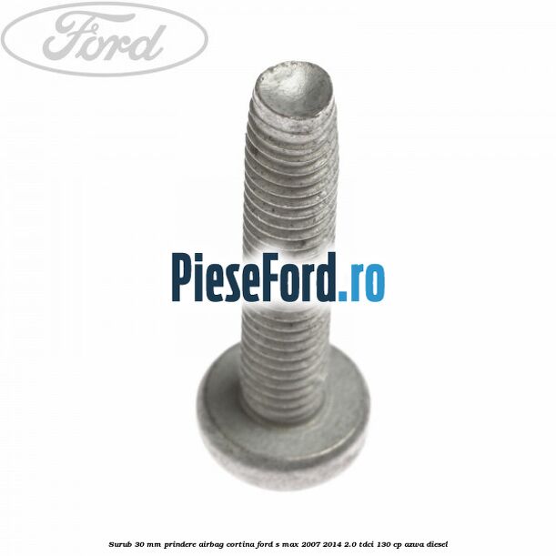 Surub 30 mm prindere airbag cortina Ford S-Max 2007-2014 2.0 TDCi 130 cp Surub 30 mm prindere airbag cortina Ford S-Max 2007-2014 2.0 TDCi 130 cp AZWA diesel