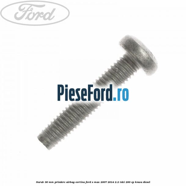 Surub 30 mm prindere airbag cortina Ford S-Max 2007-2014 2.2 TDCi 200 cp KNWA diesel