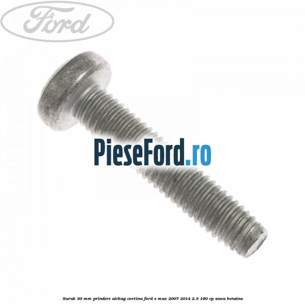 Surub 30 mm prindere airbag cortina Ford S-Max 2007-2014 2.3 160 cp Surub 30 mm prindere airbag cortina Ford S-Max 2007-2014 2.3 160 cp SEWA benzina