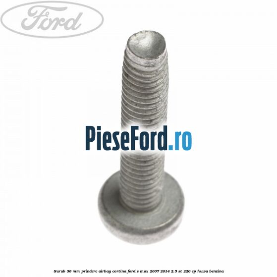 Surub 30 mm prindere airbag cortina Ford S-Max 2007-2014 2.5 ST 220 cp HUWA benzina