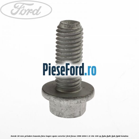 Surub 30 mm prindere bascula fata inspre spate exterior Ford Focus 1998-2004 1.6 16V 100 cp FYDA, FYDB, FYDC, FYDD benzina