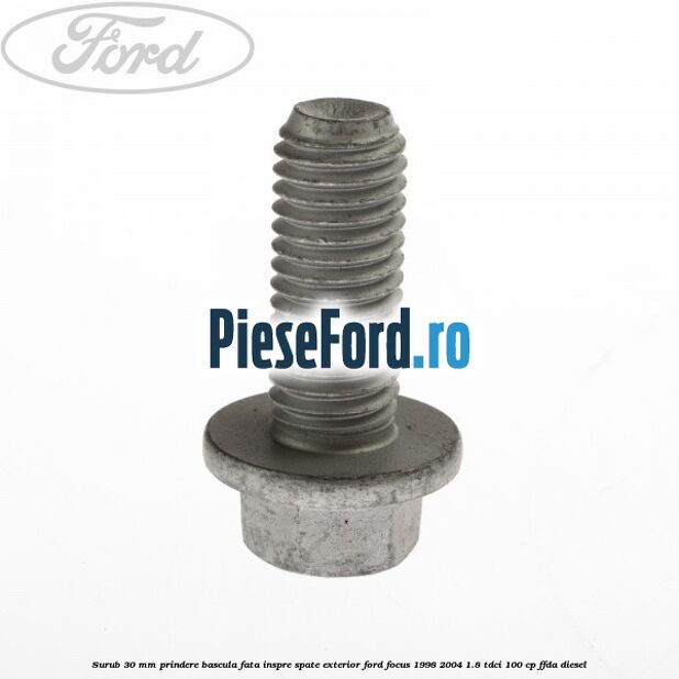 Surub 30 mm prindere bascula fata inspre spate exterior Ford Focus 1998-2004 1.8 TDCi 100 cp FFDA diesel