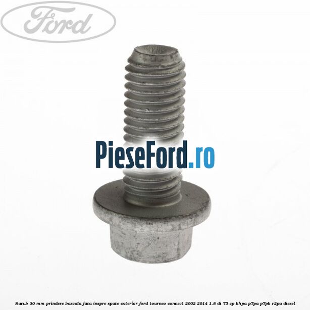 Surub 30 mm prindere bascula fata inspre spate exterior Ford Tourneo Connect 2002-2014 1.8 Di 75 cp BHPA, P7PA, P7PB, R2PA diesel