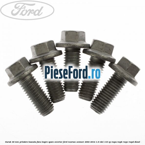 Surub 30 mm prindere bascula fata inspre spate exterior Ford Tourneo Connect 2002-2014 1.8 TDCi 110 cp RWPA, RWPB, RWPC, RWPD diesel