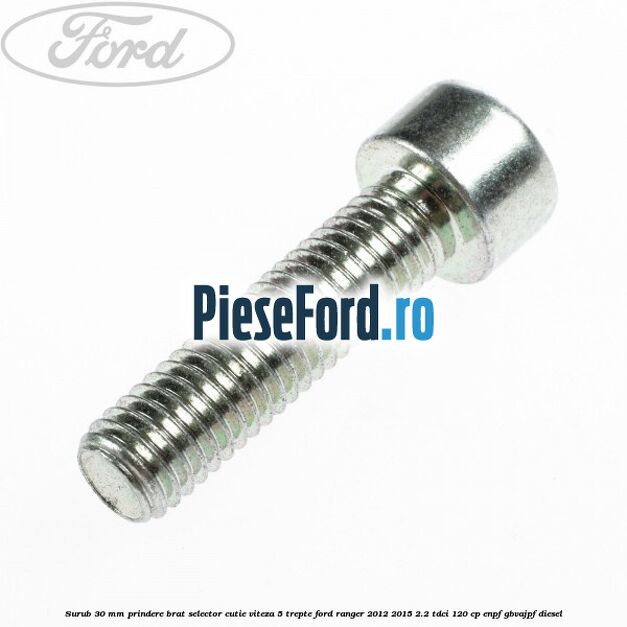 Surub 30 mm prindere brat selector cutie viteza 5 trepte Ford Ranger 2012-2015 2.2 TDCi 120 cp ENPF, GBVAJPF diesel