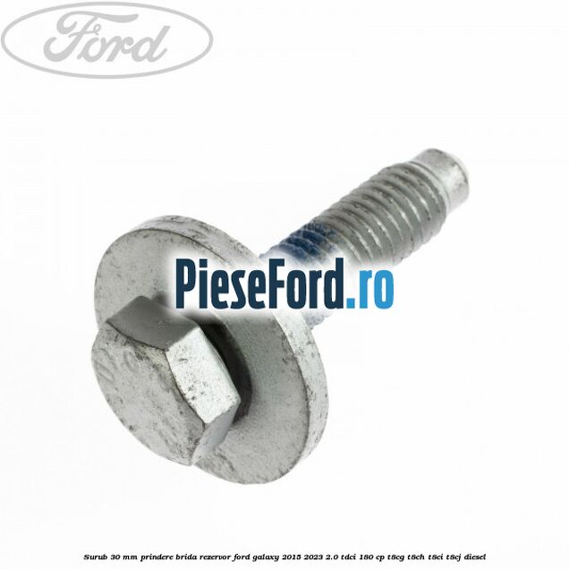 Surub 30 mm prindere brida rezervor Ford Galaxy 2015-2023 2.0 TDCi 180 cp Surub 30 mm prindere brida rezervor Ford Galaxy 2015-2023 2.0 TDCi 180 cp T8CG, T8CH, T8CI, T8CJ diesel