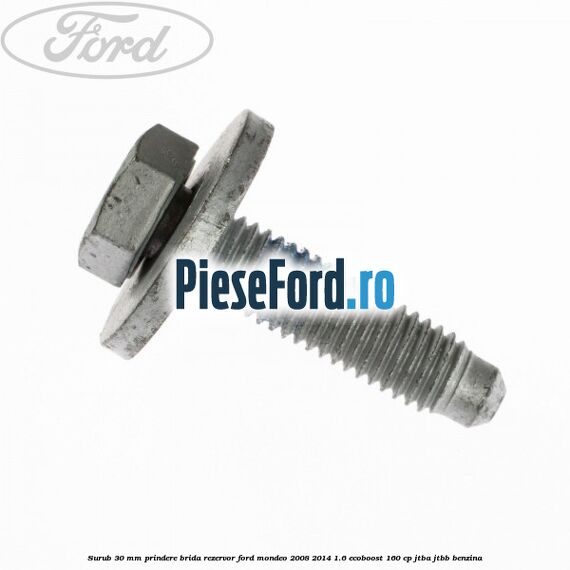 Surub 30 mm prindere brida rezervor Ford Mondeo 2008-2014 1.6 EcoBoost 160 cp JTBA, JTBB benzina