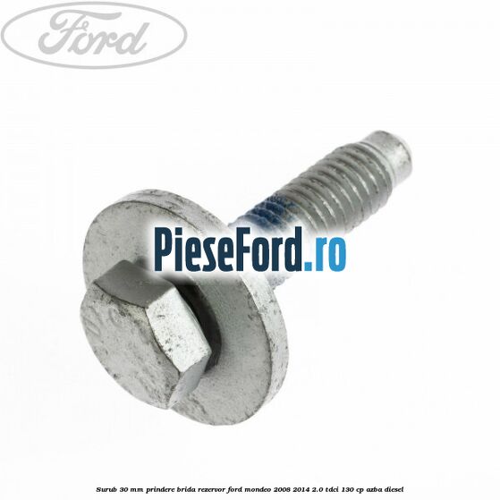 Surub 30 mm prindere brida rezervor Ford Mondeo 2008-2014 2.0 TDCi 130 cp AZBA diesel