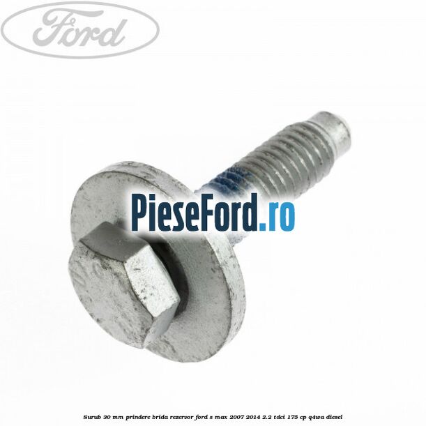 Surub 30 mm prindere brida rezervor Ford S-Max 2007-2014 2.2 TDCi 175 cp Q4WA diesel