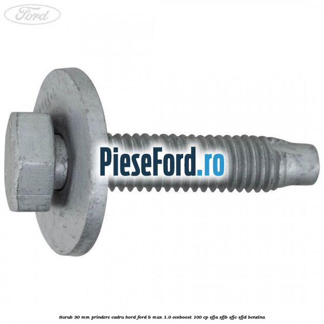 Surub 30 mm prindere cadru bord Ford B-Max 1.0 EcoBoost 100 cp SFJA, SFJB, SFJC, SFJD benzina