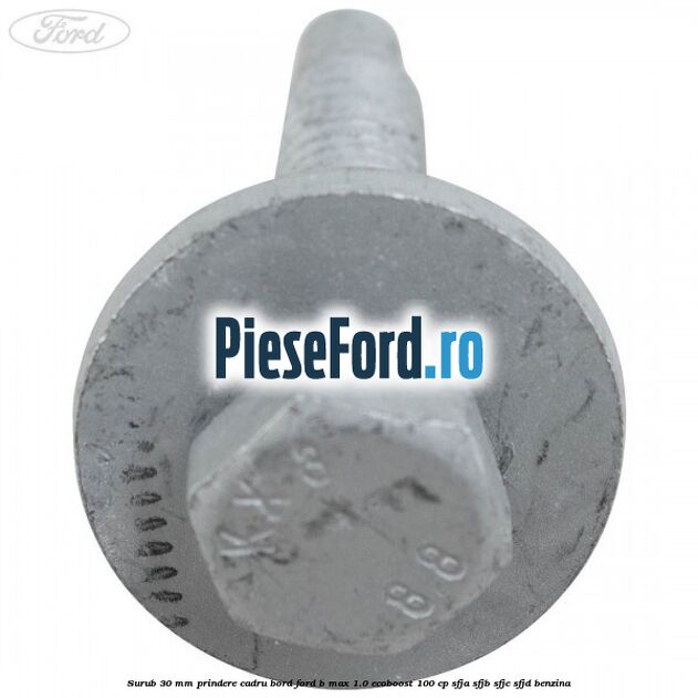 Surub 30 mm prindere cadru bord Ford B-Max 1.0 EcoBoost 100 cp SFJA, SFJB, SFJC, SFJD benzina