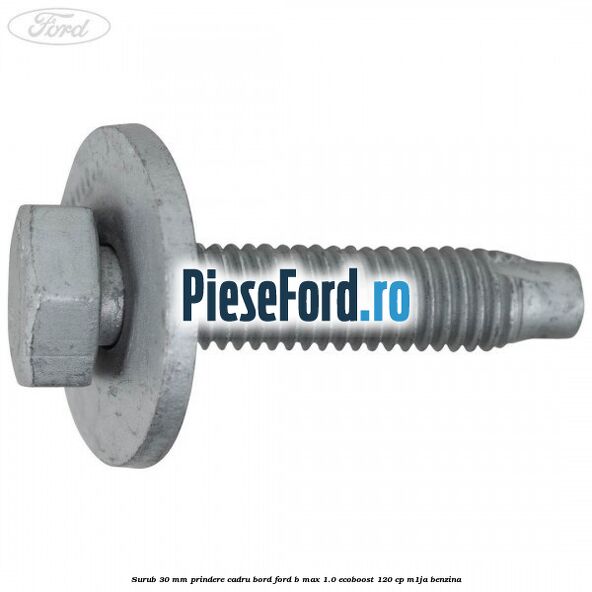 Surub 30 mm prindere cadru bord Ford B-Max 1.0 EcoBoost 120 cp M1JA benzina