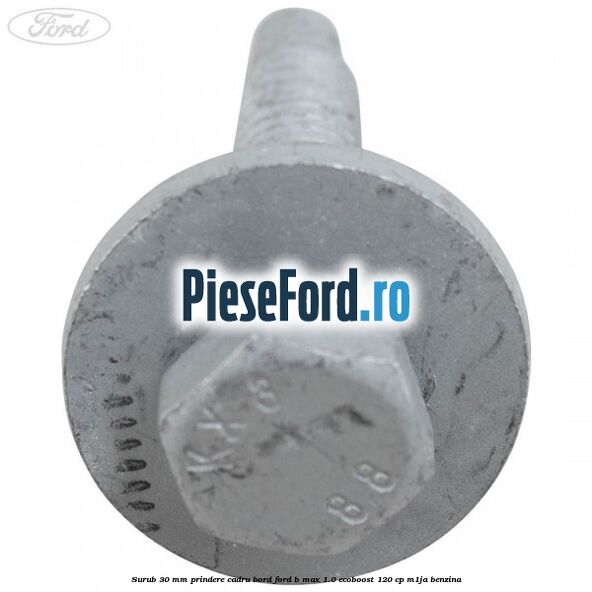 Surub 30 mm prindere cadru bord Ford B-Max 1.0 EcoBoost 120 cp M1JA benzina