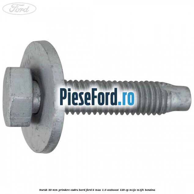 Surub 30 mm prindere cadru bord Ford B-Max 1.0 EcoBoost 125 cp M1JE, M1JH benzina
