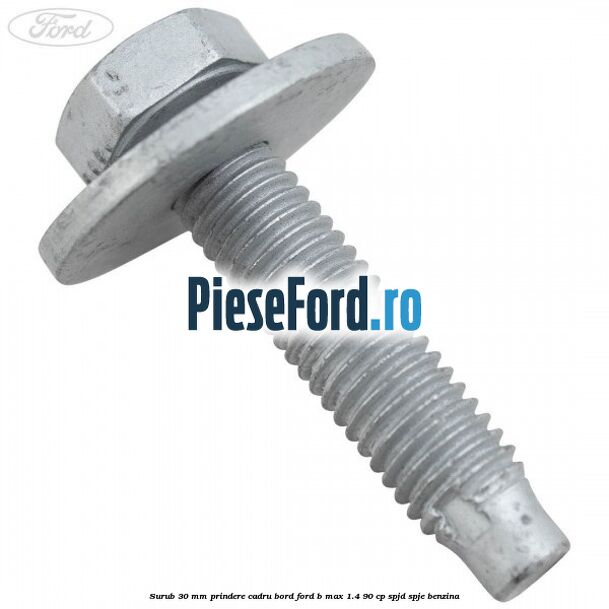 Surub 30 mm prindere cadru bord Ford B-Max 1.4 90 cp SPJD, SPJE benzina