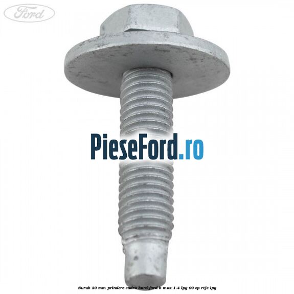 Surub 30 mm prindere cadru bord Ford B-Max 1.4 LPG 90 cp Surub 30 mm prindere cadru bord Ford B-Max 1.4 LPG 90 cp RTJC LPG