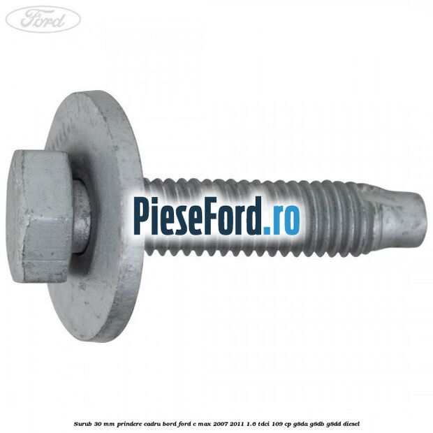 Surub 30 mm prindere cadru bord Ford C-Max 2007-2011 1.6 TDCi 109 cp Surub 30 mm prindere cadru bord Ford C-Max 2007-2011 1.6 TDCi 109 cp G8DA, G8DB, G8DD diesel