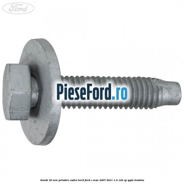 Surub 30 mm prindere cadru bord Ford C-Max 2007-2011 1.8 122 cp Surub 30 mm prindere cadru bord Ford C-Max 2007-2011 1.8 122 cp QQDC benzina