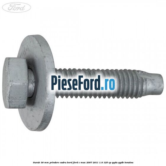 Surub 30 mm prindere cadru bord Ford C-Max 2007-2011 1.8 125 cp QQDA, QQDB benzina