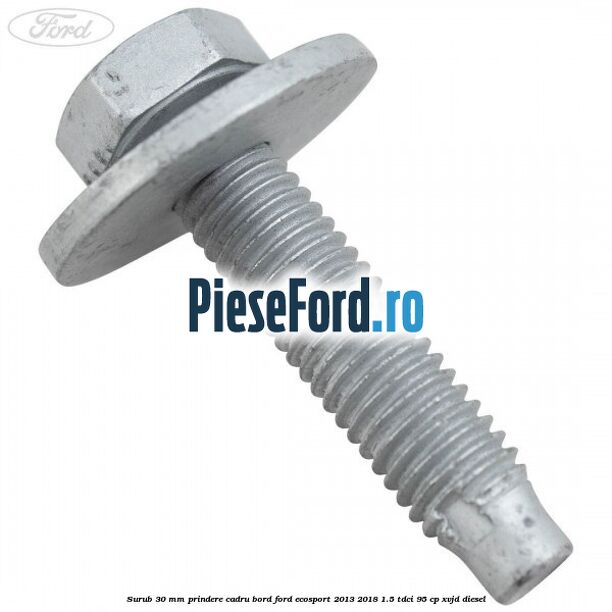 Surub 30 mm prindere cadru bord Ford EcoSport 2013-2018 1.5 TDCi 95 cp Surub 30 mm prindere cadru bord Ford EcoSport 2013-2018 1.5 TDCi 95 cp XVJD diesel