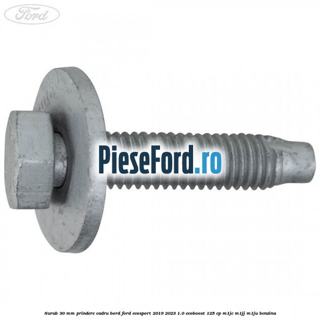 Surub 30 mm prindere cadru bord Ford EcoSport 2019-2023 1.0 EcoBoost 125 cp M1JC, M1JJ, M1JU benzina