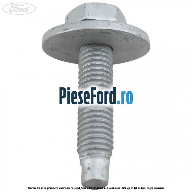 Surub 30 mm prindere cadru bord Ford Fiesta 2017-2023 1.0 EcoBoost 124 cp Surub 30 mm prindere cadru bord Ford Fiesta 2017-2023 1.0 EcoBoost 124 cp M1JL, M1JM, M1JP benzina