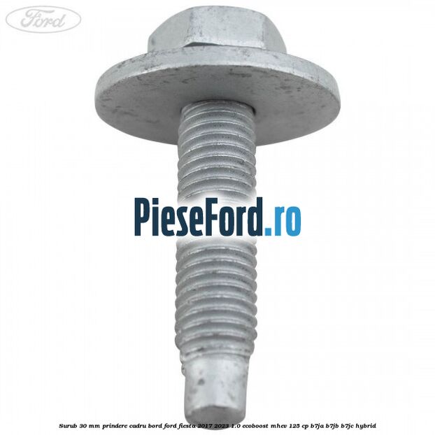 Surub 30 mm prindere cadru bord Ford Fiesta 2017-2023 1.0 EcoBoost mHEV 125 cp B7JA, B7JB, B7JC Hybrid