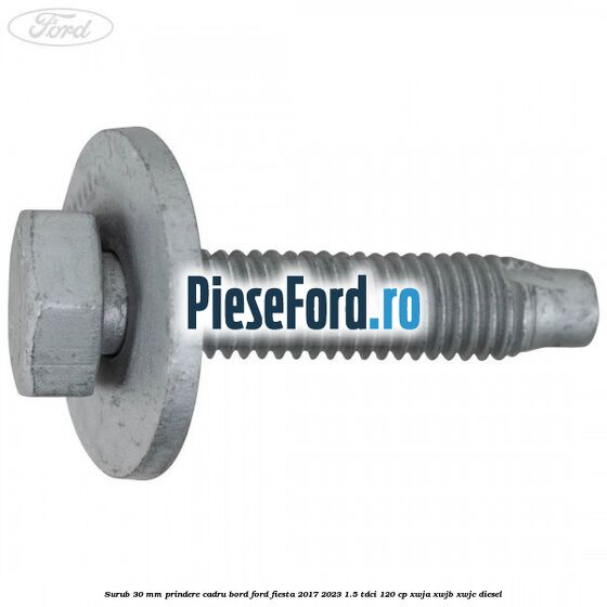 Surub 30 mm prindere cadru bord Ford Fiesta 2017-2023 1.5 TDCi 120 cp XWJA, XWJB, XWJC diesel