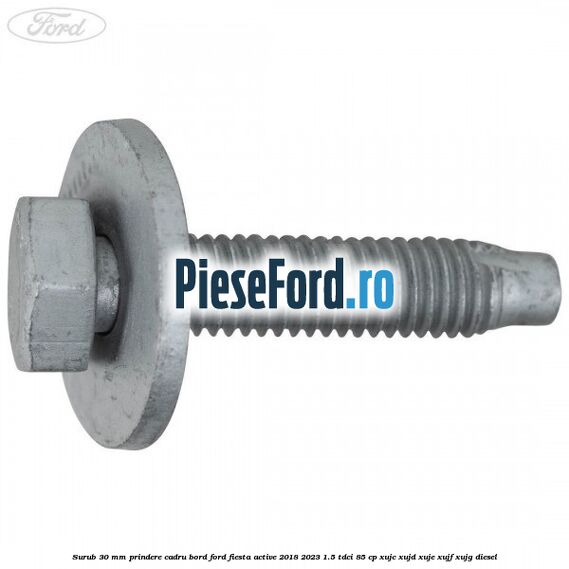Surub 30 mm prindere cadru bord Ford Fiesta Active 2018-2023 1.5 TDCi 85 cp XUJC, XUJD, XUJE, XUJF, XUJG diesel