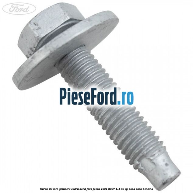 Surub 30 mm prindere cadru bord Ford Focus 2004-2007 1.4 80 cp ASDA, ASDB benzina