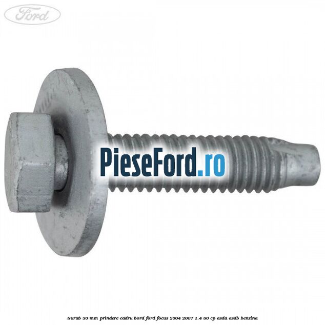 Surub 30 mm prindere cadru bord Ford Focus 2004-2007 1.4 80 cp ASDA, ASDB benzina