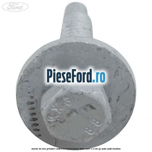 Surub 30 mm prindere cadru bord Ford Focus 2004-2007 1.4 80 cp ASDA, ASDB benzina