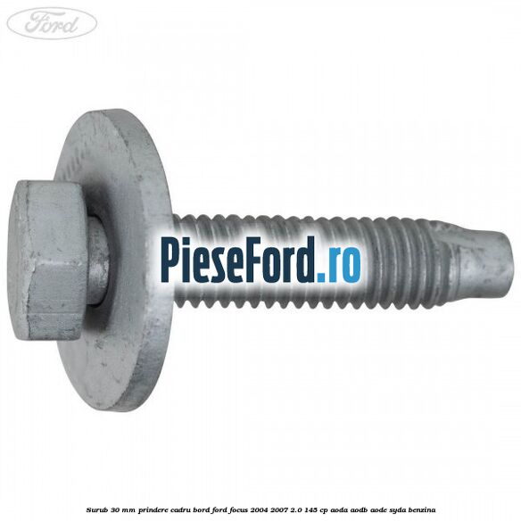 Surub 30 mm prindere cadru bord Ford Focus 2004-2007 2.0 145 cp AODA, AODB, AODE, SYDA benzina