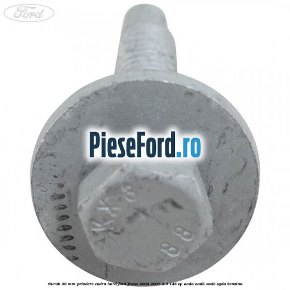Surub 30 mm prindere cadru bord Ford Focus 2004-2007 2.0 145 cp AODA, AODB, AODE, SYDA benzina