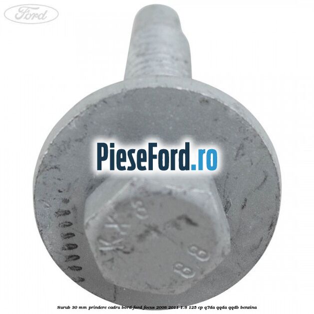 Surub 30 mm prindere cadru bord Ford Focus 2008-2011 1.8 125 cp Q7DA, QQDA, QQDB benzina