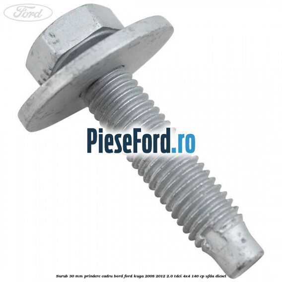 Surub 30 mm prindere cadru bord Ford Kuga 2008-2012 2.0 TDCI 4x4 140 cp UFDA diesel