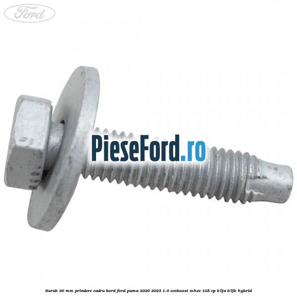 Surub 30 mm prindere cadru bord Ford Puma 2020-2023 1.0 EcoBoost mHEV 125 cp Surub 30 mm prindere cadru bord Ford Puma 2020-2023 1.0 EcoBoost mHEV 125 cp B7JA, B7JB Hybrid
