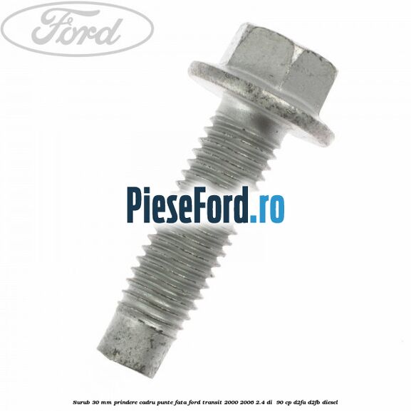 Surub 30 mm prindere cadru punte fata Ford Transit 2000-2006 2.4 DI 90 cp Surub 30 mm prindere cadru punte fata Ford Transit 2000-2006 2.4 DI 90 cp D2FA, D2FB diesel