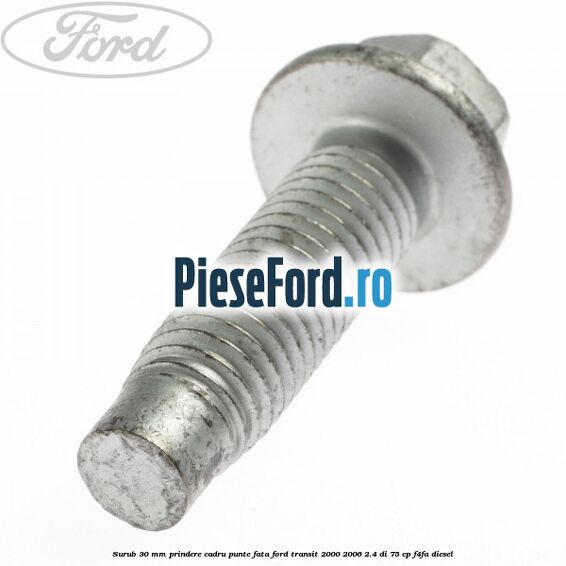 Surub 30 mm prindere cadru punte fata Ford Transit 2000-2006 2.4 DI 75 cp F4FA diesel
