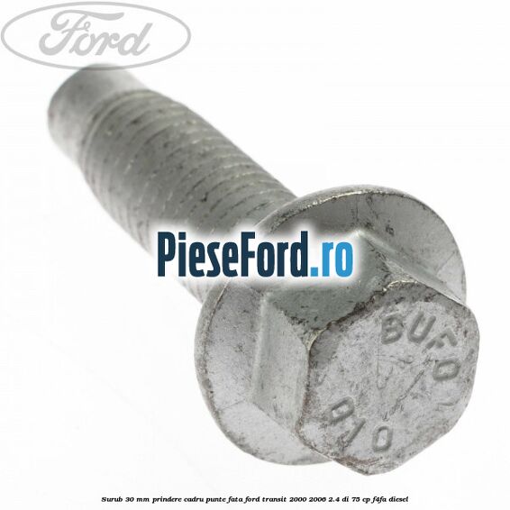 Surub 30 mm prindere cadru punte fata Ford Transit 2000-2006 2.4 DI 75 cp Surub 30 mm prindere cadru punte fata Ford Transit 2000-2006 2.4 DI 75 cp F4FA diesel