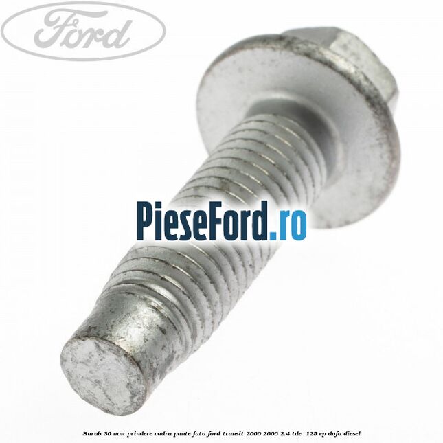 Surub 30 mm prindere cadru punte fata Ford Transit 2000-2006 2.4 TDE  125 cp DOFA diesel