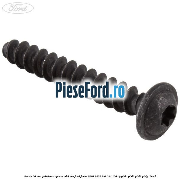 Surub 30 mm prindere capac modul ECU Ford Focus 2004-2007 2.0 TDCi 136 cp G6DA, G6DB, G6DD, G6DG diesel