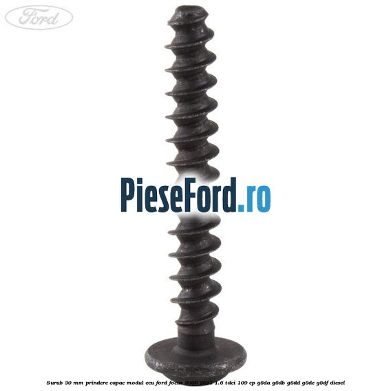 Surub 30 mm prindere capac modul ECU Ford Focus 2008-2011 1.6 TDCi 109 cp Surub 30 mm prindere capac modul ECU Ford Focus 2008-2011 1.6 TDCi 109 cp G8DA, G8DB, G8DD, G8DE, G8DF diesel