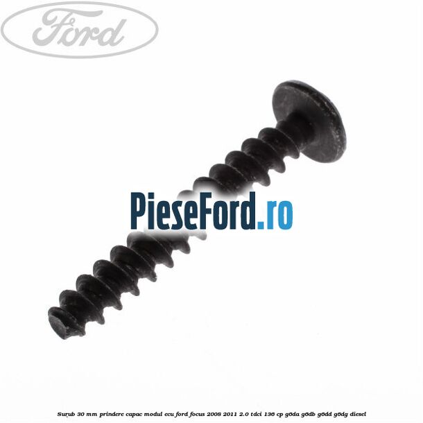 Surub 30 mm prindere capac modul ECU Ford Focus 2008-2011 2.0 TDCi 136 cp Surub 30 mm prindere capac modul ECU Ford Focus 2008-2011 2.0 TDCi 136 cp G6DA, G6DB, G6DD, G6DG diesel