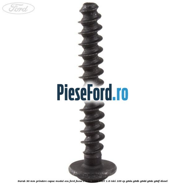 Surub 30 mm prindere capac modul ECU Ford Focus C-Max 2003-2007 1.6 TDCi 109 cp G8DA, G8DB, G8DD, G8DE, G8DF diesel