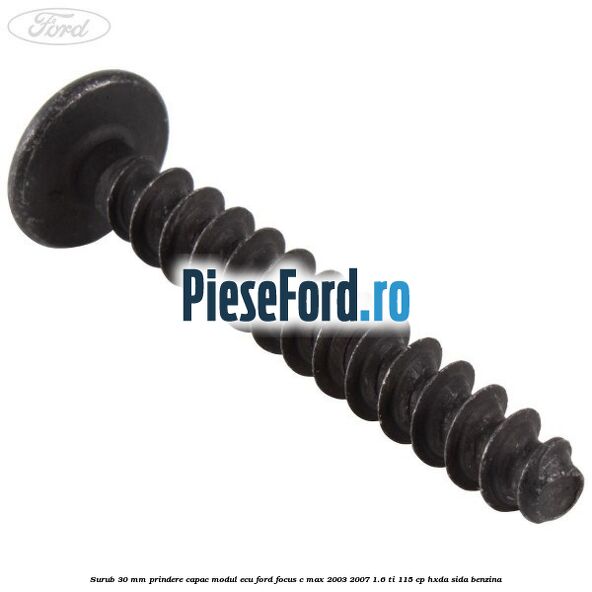Surub 30 mm prindere capac modul ECU Ford Focus C-Max 2003-2007 1.6 Ti 115 cp HXDA, SIDA benzina