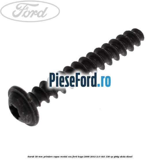 Surub 30 mm prindere capac modul ECU Ford Kuga 2008-2012 2.0 TDCi 136 cp G6DG, UKDA diesel