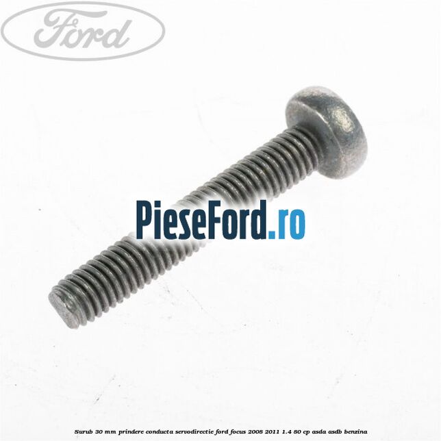 Surub 30 mm prindere conducta servodirectie Ford Focus 2008-2011 1.4 80 cp ASDA, ASDB benzina